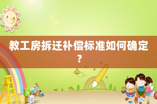 教工房拆遷補償標準如何確定？
