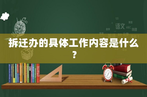 拆遷辦的具體工作內容是什么？