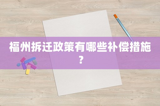 福州拆遷政策有哪些補償措施？