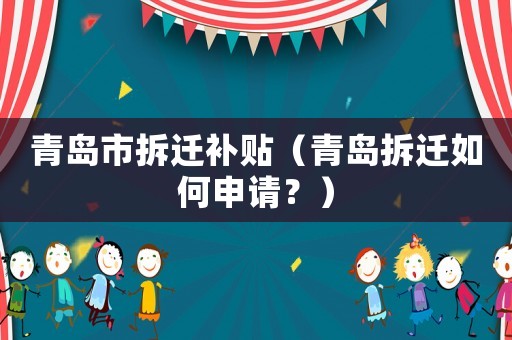 青島市拆遷補(bǔ)貼（青島拆遷如何申請(qǐng)？）
