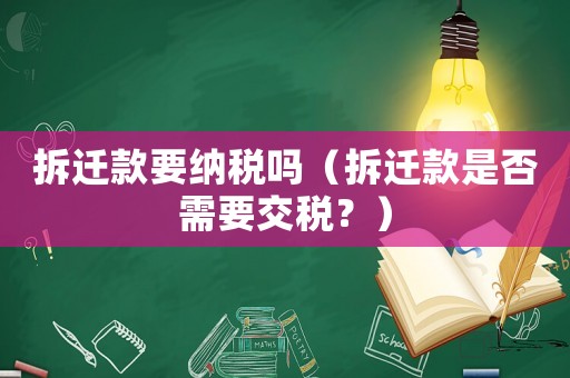 拆遷款要納稅嗎（拆遷款是否需要交稅？）