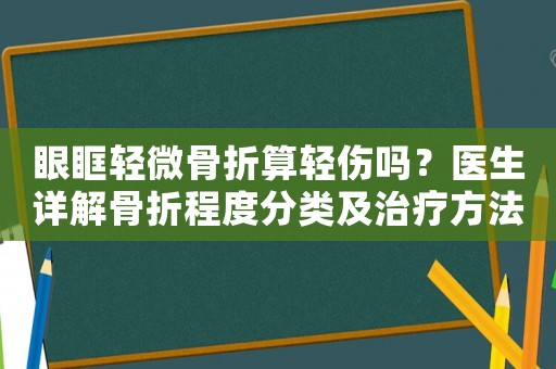 眼眶輕微骨折算輕傷嗎？醫(yī)生詳解骨折程度分類及治療方法