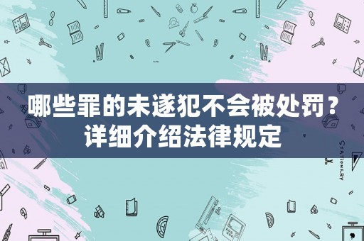 哪些罪的未遂犯不會被處罰？詳細介紹法律規(guī)定
