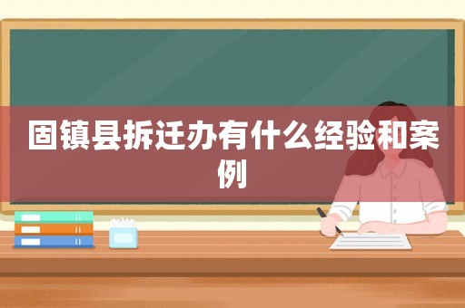 固鎮(zhèn)縣拆遷辦有什么經(jīng)驗和案例
