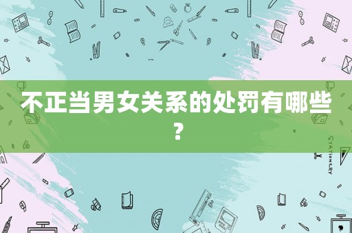 不正當男女關系的處罰有哪些？