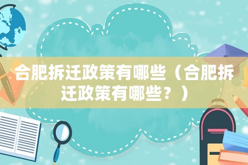 合肥拆遷政策有哪些（合肥拆遷政策有哪些？）
