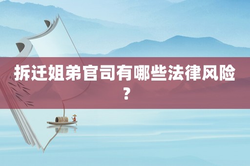 拆遷姐弟官司有哪些法律風(fēng)險？