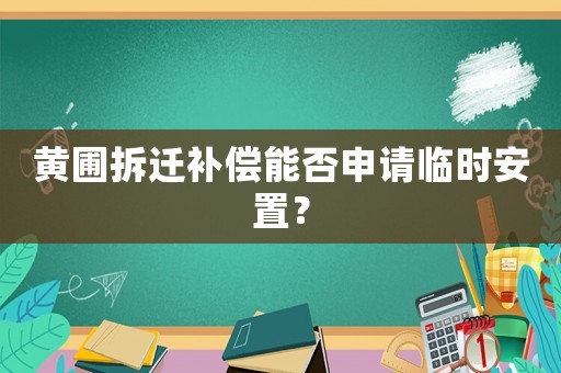 黃圃拆遷補(bǔ)償能否申請臨時安置？