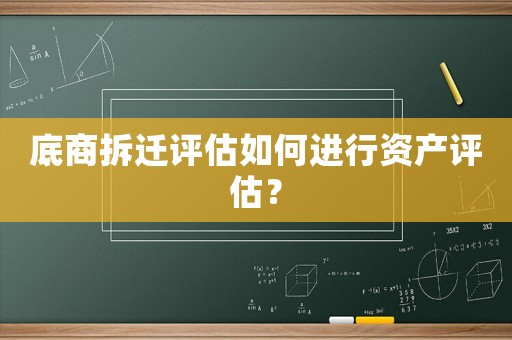 底商拆遷評估如何進行資產(chǎn)評估？