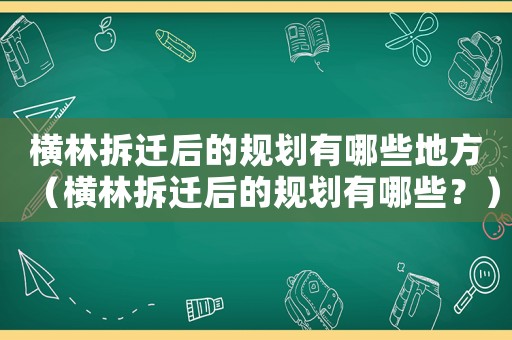 橫林拆遷后的規(guī)劃有哪些地方（橫林拆遷后的規(guī)劃有哪些？）