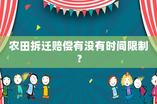 農(nóng)田拆遷賠償有沒有時(shí)間限制？