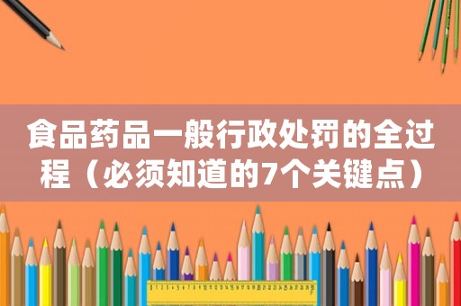 食品藥品一般行政處罰的全過程（必須知道的7個(gè)關(guān)鍵點(diǎn)）