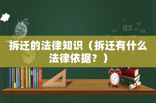 拆遷的法律知識（拆遷有什么法律依據(jù)？）