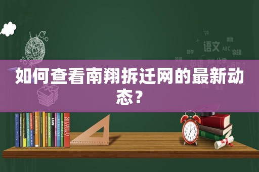 如何查看南翔拆遷網(wǎng)的最新動(dòng)態(tài)？