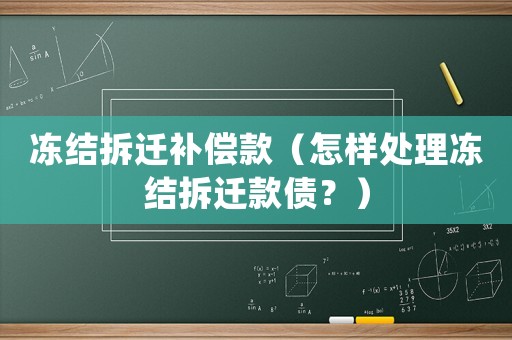凍結(jié)拆遷補(bǔ)償款（怎樣處理凍結(jié)拆遷款債？）