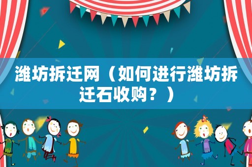濰坊拆遷網(wǎng)（如何進行濰坊拆遷石收購？）