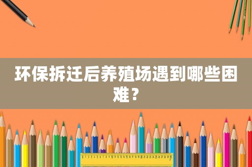 環(huán)保拆遷后養(yǎng)殖場遇到哪些困難？