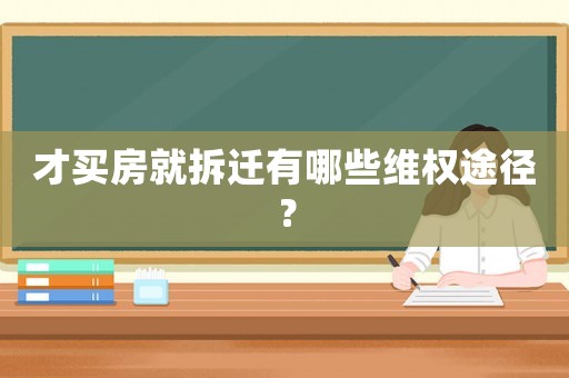 才買房就拆遷有哪些維權(quán)途徑？