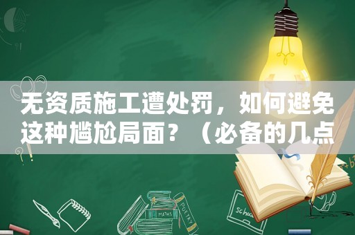 無(wú)資質(zhì)施工遭處罰，如何避免這種尷尬局面？（必備的幾點(diǎn)注意事項(xiàng)）