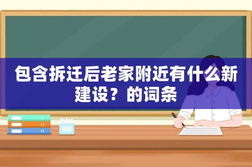 包含拆遷后老家附近有什么新建設(shè)？的詞條