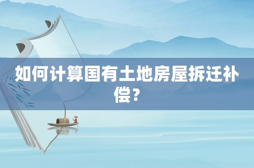 如何計算國有土地房屋拆遷補(bǔ)償？