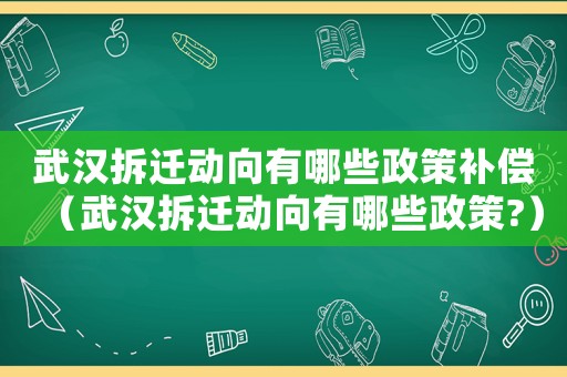 武漢拆遷動向有哪些政策補償（武漢拆遷動向有哪些政策?）