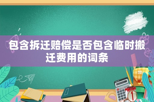 包含拆遷賠償是否包含臨時(shí)搬遷費(fèi)用的詞條