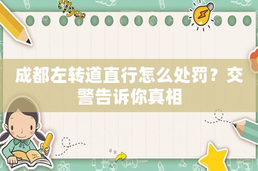 成都左轉(zhuǎn)道直行怎么處罰？交警告訴你真相