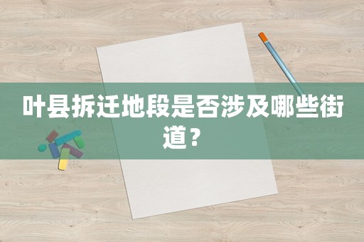葉縣拆遷地段是否涉及哪些街道？