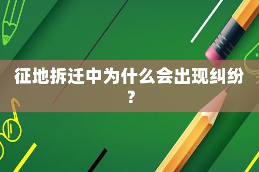 征地拆遷中為什么會出現(xiàn)糾紛？