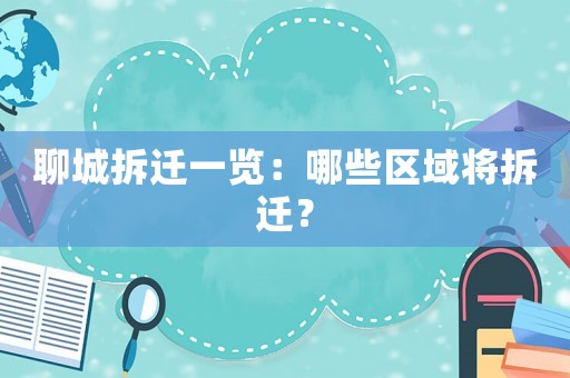 聊城拆遷一覽：哪些區(qū)域?qū)⒉疬w？