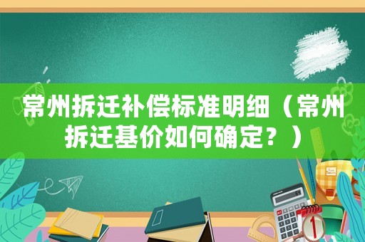 常州拆遷補(bǔ)償標(biāo)準(zhǔn)明細(xì)（常州拆遷基價如何確定？）