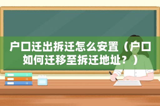 戶口遷出拆遷怎么安置（戶口如何遷移至拆遷地址？）