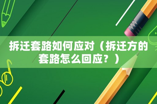 拆遷套路如何應(yīng)對(duì)（拆遷方的套路怎么回應(yīng)？）