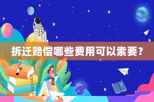 拆遷賠償哪些費(fèi)用可以索要？