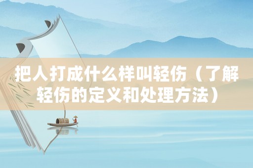 把人打成什么樣叫輕傷（了解輕傷的定義和處理方法）