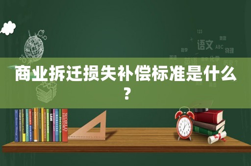 商業(yè)拆遷損失補償標準是什么？