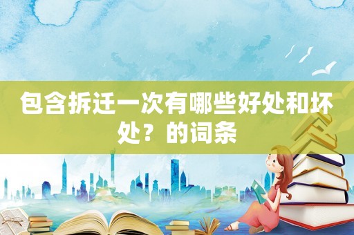 包含拆遷一次有哪些好處和壞處？的詞條