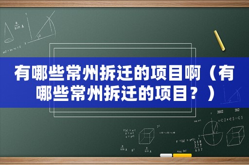 有哪些常州拆遷的項(xiàng)目啊（有哪些常州拆遷的項(xiàng)目？）