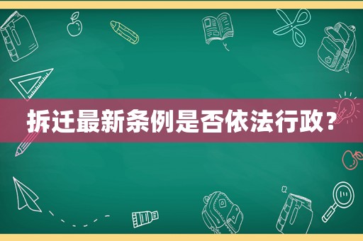 拆遷最新條例是否依法行政？