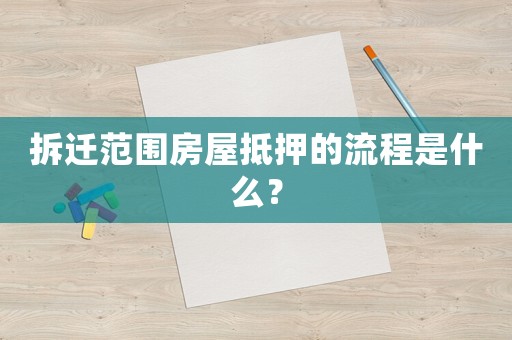拆遷范圍房屋抵押的流程是什么？