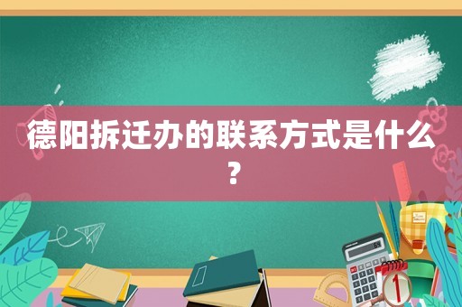 德陽(yáng)拆遷辦的聯(lián)系方式是什么？