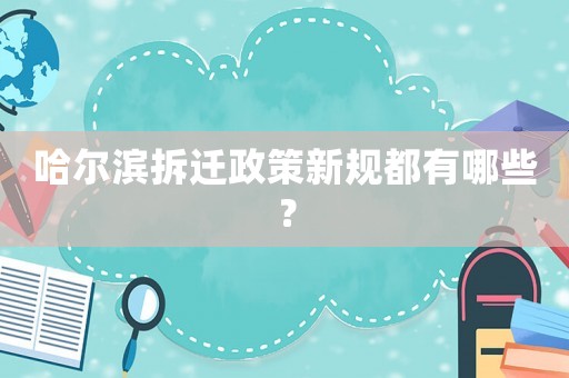 哈爾濱拆遷政策新規(guī)都有哪些？