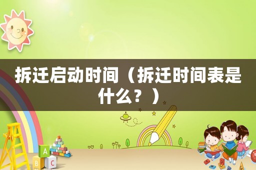 拆遷啟動時間（拆遷時間表是什么？）