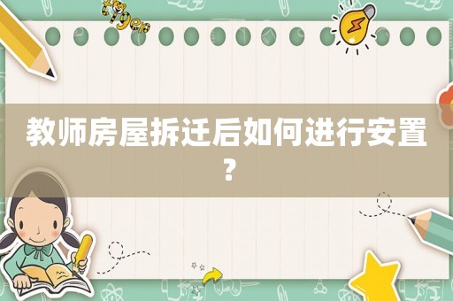 教師房屋拆遷后如何進(jìn)行安置？