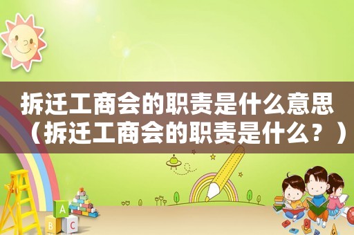 拆遷工商會的職責(zé)是什么意思（拆遷工商會的職責(zé)是什么？）