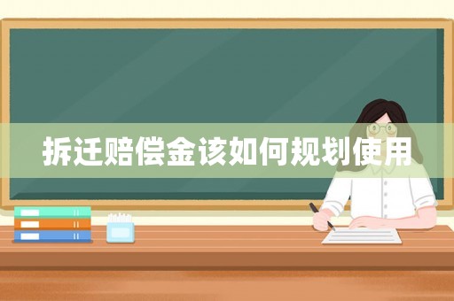拆遷賠償金該如何規(guī)劃使用