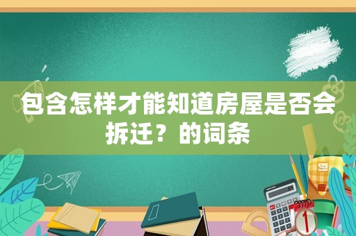 包含怎樣才能知道房屋是否會(huì)拆遷？的詞條
