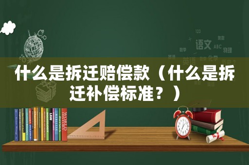 什么是拆遷賠償款（什么是拆遷補(bǔ)償標(biāo)準(zhǔn)？）