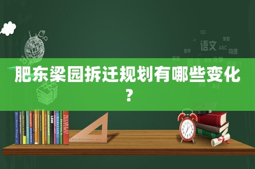 肥東梁園拆遷規(guī)劃有哪些變化？